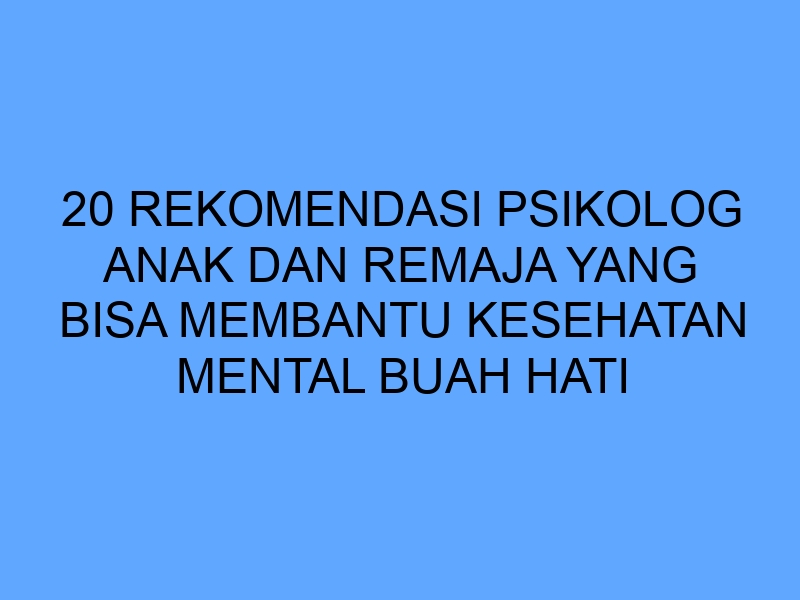 Tips memilih psikolog anak dan remaja yang tepat